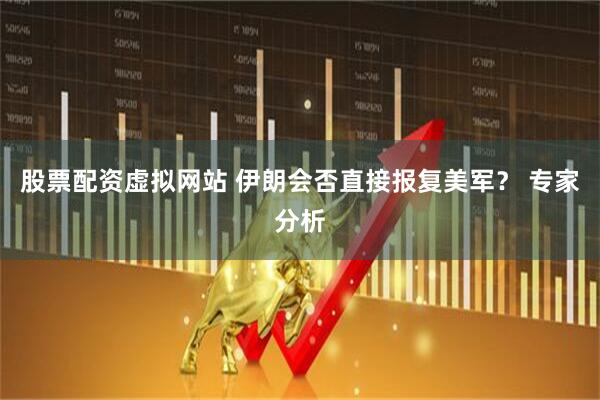 股票配资虚拟网站 伊朗会否直接报复美军？ 专家分析