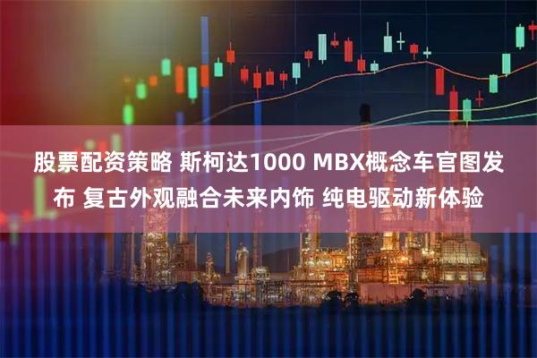 股票配资策略 斯柯达1000 MBX概念车官图发布 复古外观融合未来内饰 纯电驱动新体验