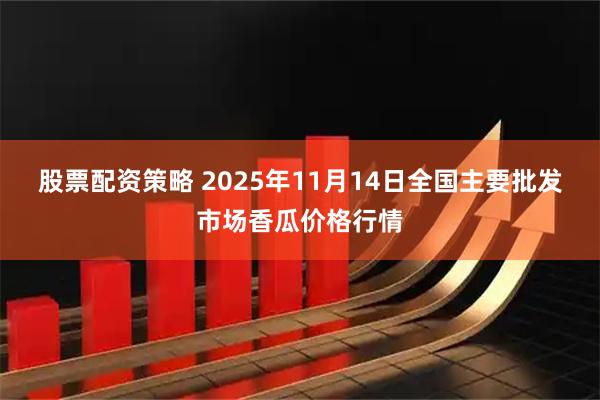 股票配资策略 2025年11月14日全国主要批发市场香瓜价格行情