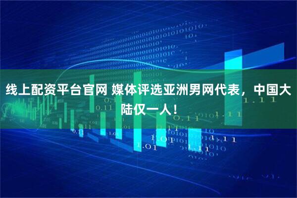 线上配资平台官网 媒体评选亚洲男网代表，中国大陆仅一人！