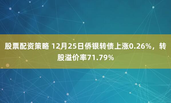 股票配资策略 12月25日侨银转债上涨0.26%，转股溢价率71.79%