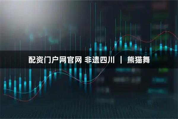 配资门户网官网 非遗四川 ｜ 熊猫舞